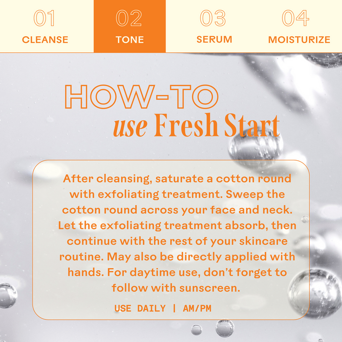 Instructions for using Fresh Start Lime Pearl + Prickly Pear 5% PHA Resurfacing Treatment | Three Ships after cleansing: saturate a cotton round and sweep across face and neck, or apply with hands, then continue skincare routine and use sunscreen during the day.